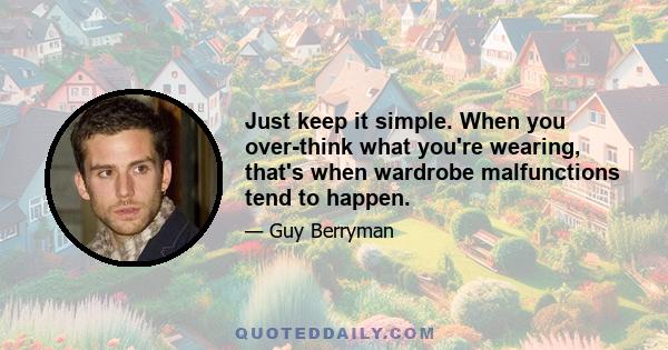 Just keep it simple. When you over-think what you're wearing, that's when wardrobe malfunctions tend to happen.