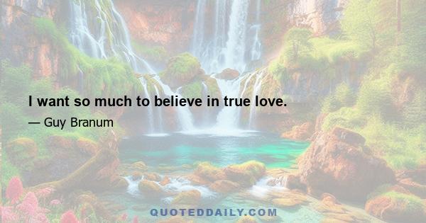 I want so much to believe in true love.