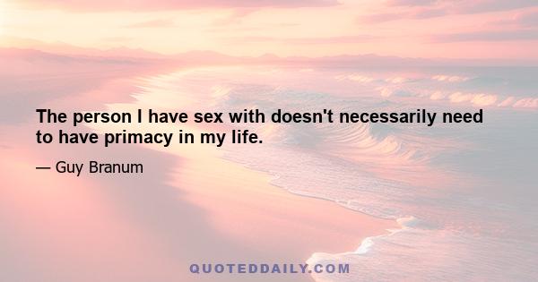 The person I have sex with doesn't necessarily need to have primacy in my life.