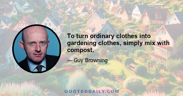 To turn ordinary clothes into gardening clothes, simply mix with compost.