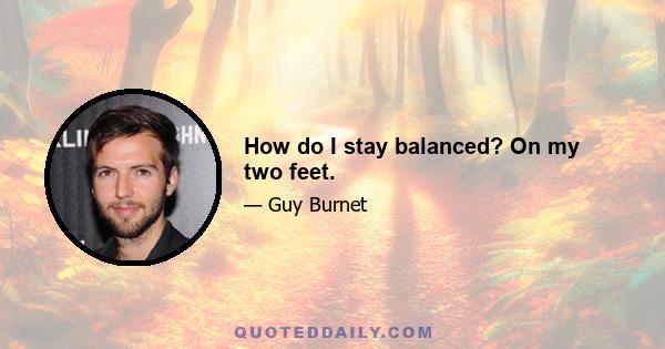 How do I stay balanced? On my two feet.