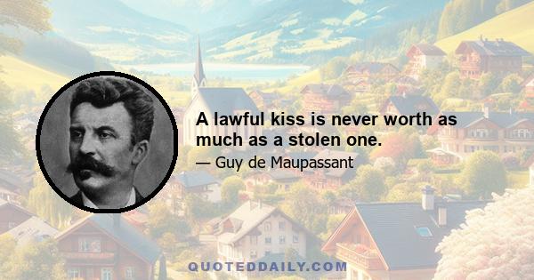 A lawful kiss is never worth as much as a stolen one.