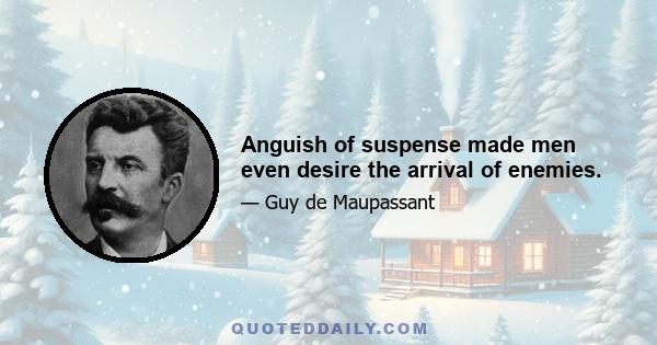 Anguish of suspense made men even desire the arrival of enemies.