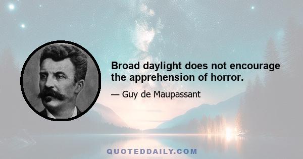 Broad daylight does not encourage the apprehension of horror.