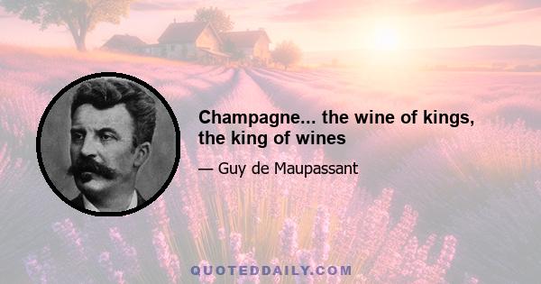 Champagne... the wine of kings, the king of wines