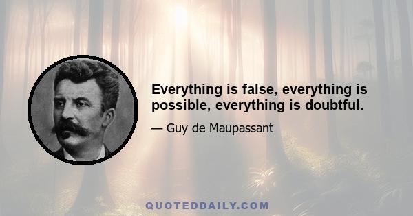 Everything is false, everything is possible, everything is doubtful.