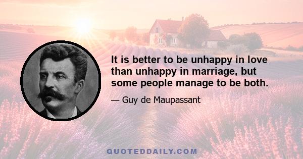 It is better to be unhappy in love than unhappy in marriage, but some people manage to be both.