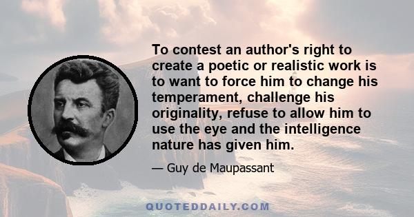 To contest an author's right to create a poetic or realistic work is to want to force him to change his temperament, challenge his originality, refuse to allow him to use the eye and the intelligence nature has given