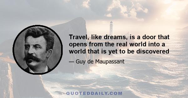 Travel, like dreams, is a door that opens from the real world into a world that is yet to be discovered