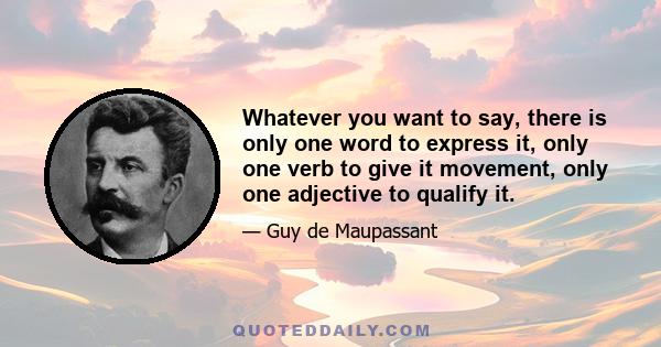 Whatever you want to say, there is only one word to express it, only one verb to give it movement, only one adjective to qualify it.