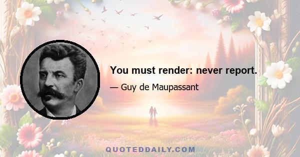 You must render: never report.