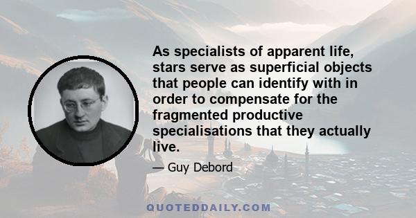 As specialists of apparent life, stars serve as superficial objects that people can identify with in order to compensate for the fragmented productive specialisations that they actually live.