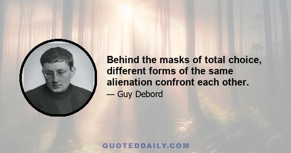 Behind the masks of total choice, different forms of the same alienation confront each other.