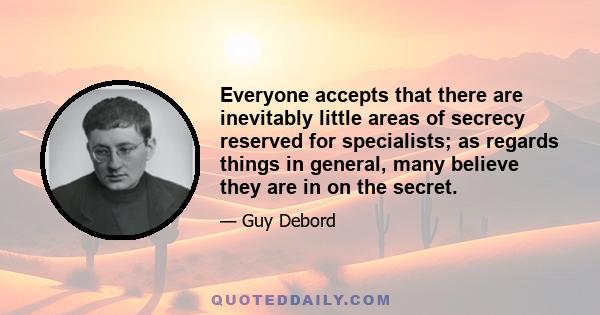 Everyone accepts that there are inevitably little areas of secrecy reserved for specialists; as regards things in general, many believe they are in on the secret.