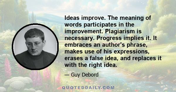 Ideas improve. The meaning of words participates in the improvement. Plagiarism is necessary. Progress implies it. It embraces an author's phrase, makes use of his expressions, erases a false idea, and replaces it with