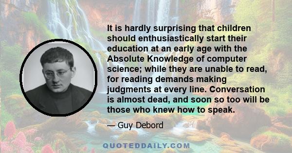 It is hardly surprising that children should enthusiastically start their education at an early age with the Absolute Knowledge of computer science; while they are unable to read, for reading demands making judgments at 