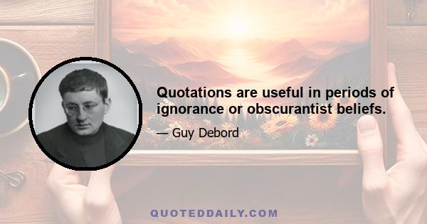 Quotations are useful in periods of ignorance or obscurantist beliefs.