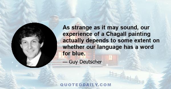 As strange as it may sound, our experience of a Chagall painting actually depends to some extent on whether our language has a word for blue.