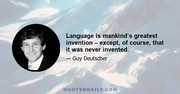 Language is mankind’s greatest invention – except, of course, that it was never invented.