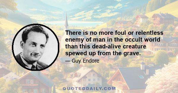 There is no more foul or relentless enemy of man in the occult world than this dead-alive creature spewed up from the grave.