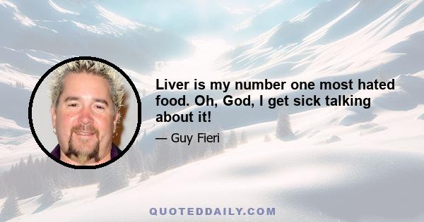 Liver is my number one most hated food. Oh, God, I get sick talking about it!