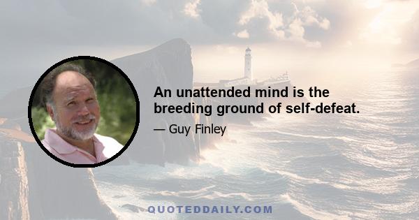 An unattended mind is the breeding ground of self-defeat.