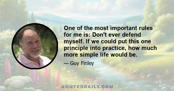 One of the most important rules for me is: Don't ever defend myself. If we could put this one principle into practice, how much more simple life would be.