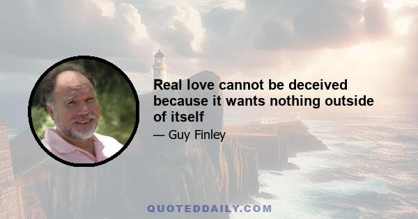 Real love cannot be deceived because it wants nothing outside of itself