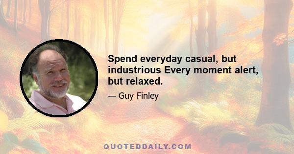 Spend everyday casual, but industrious Every moment alert, but relaxed.