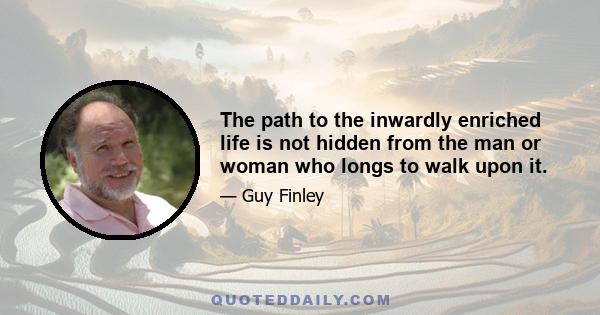 The path to the inwardly enriched life is not hidden from the man or woman who longs to walk upon it.