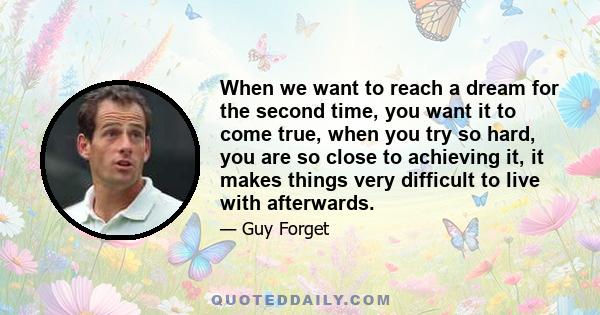 When we want to reach a dream for the second time, you want it to come true, when you try so hard, you are so close to achieving it, it makes things very difficult to live with afterwards.