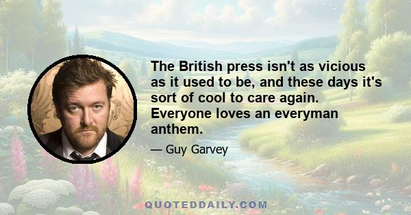 The British press isn't as vicious as it used to be, and these days it's sort of cool to care again. Everyone loves an everyman anthem.