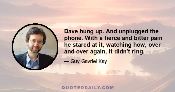 Dave hung up. And unplugged the phone. With a fierce and bitter pain he stared at it, watching how, over and over again, it didn't ring.