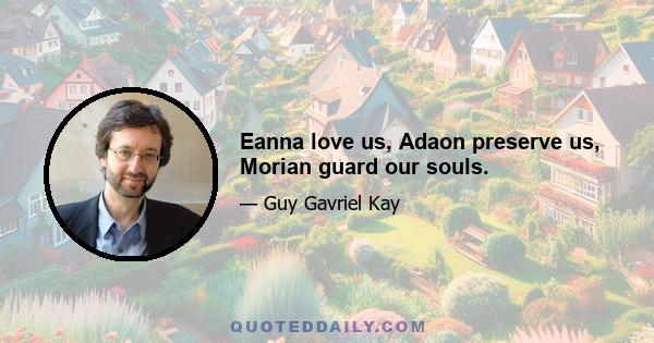 Eanna love us, Adaon preserve us, Morian guard our souls.