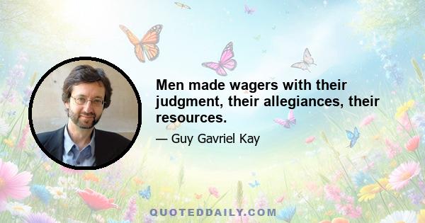 Men made wagers with their judgment, their allegiances, their resources.