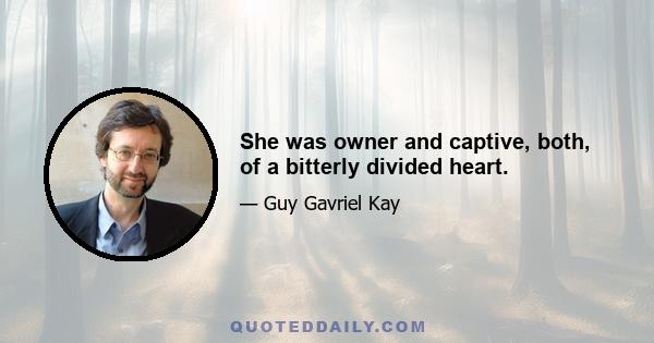 She was owner and captive, both, of a bitterly divided heart.