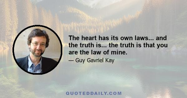 The heart has its own laws... and the truth is... the truth is that you are the law of mine.