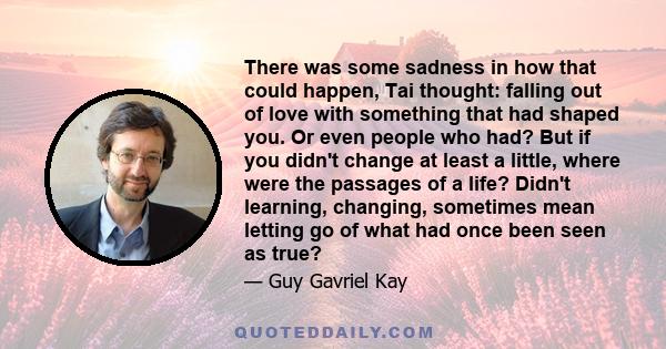 There was some sadness in how that could happen, Tai thought: falling out of love with something that had shaped you. Or even people who had? But if you didn't change at least a little, where were the passages of a