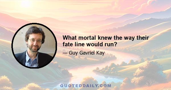 What mortal knew the way their fate line would run?