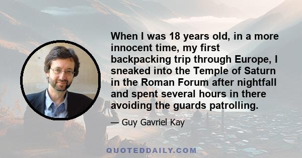 When I was 18 years old, in a more innocent time, my first backpacking trip through Europe, I sneaked into the Temple of Saturn in the Roman Forum after nightfall and spent several hours in there avoiding the guards