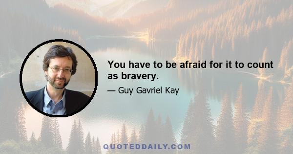 You have to be afraid for it to count as bravery.