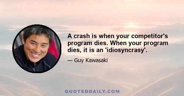 A crash is when your competitor's program dies. When your program dies, it is an 'idiosyncrasy'.