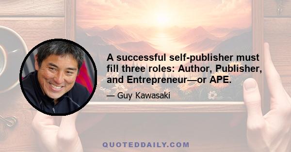 A successful self-publisher must fill three roles: Author, Publisher, and Entrepreneur—or APE.