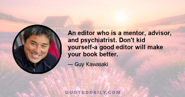 An editor who is a mentor, advisor, and psychiatrist. Don't kid yourself-a good editor will make your book better.