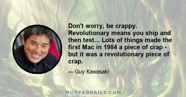 Don't worry, be crappy. Revolutionary means you ship and then test... Lots of things made the first Mac in 1984 a piece of crap - but it was a revolutionary piece of crap.