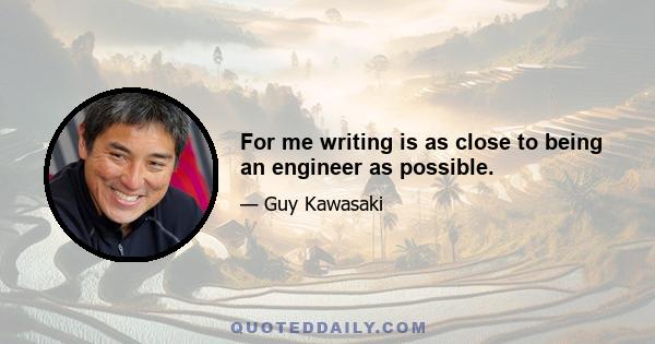 For me writing is as close to being an engineer as possible.