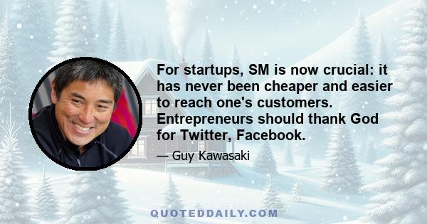 For startups, SM is now crucial: it has never been cheaper and easier to reach one's customers. Entrepreneurs should thank God for Twitter, Facebook.