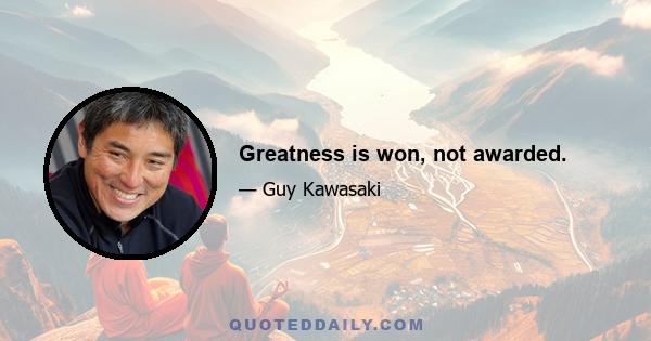 Greatness is won, not awarded.