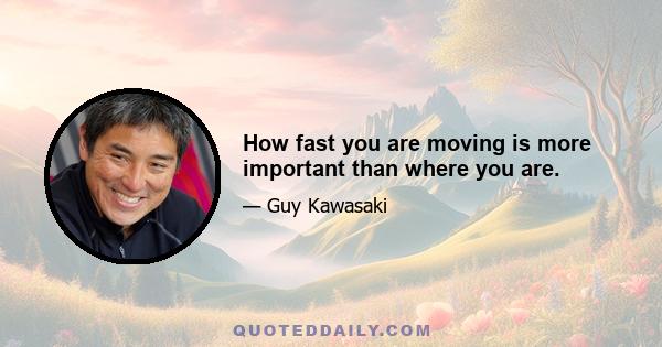 How fast you are moving is more important than where you are.