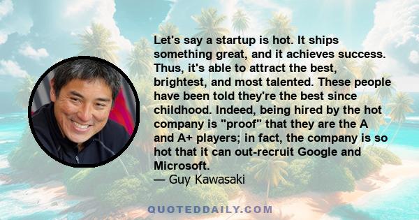 Let's say a startup is hot. It ships something great, and it achieves success. Thus, it's able to attract the best, brightest, and most talented. These people have been told they're the best since childhood. Indeed,